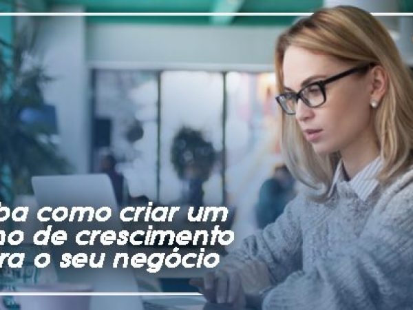 Saiba como criar um plano de crescimento para o seu negócio