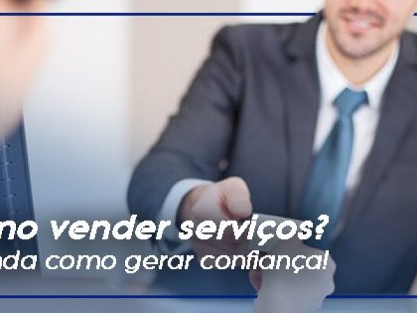 Como vender serviços? Entenda como gerar confiança!