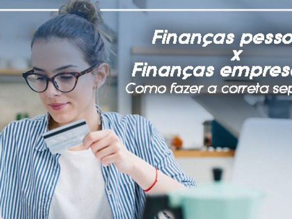 Finanças pessoais x Finanças da empresa:  6 dicas para fazer uma correta separação
